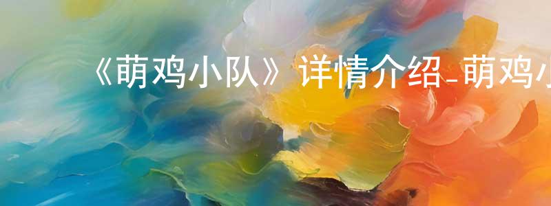 蔡君君的动漫综艺大全,《萌鸡小队》详情介绍_萌鸡小队已完结在线观看_萌鸡小队迅雷下载_国漫